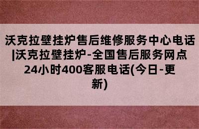 沃克拉壁挂炉售后维修服务中心电话|沃克拉壁挂炉-全国售后服务网点24小时400客服电话(今日-更新)